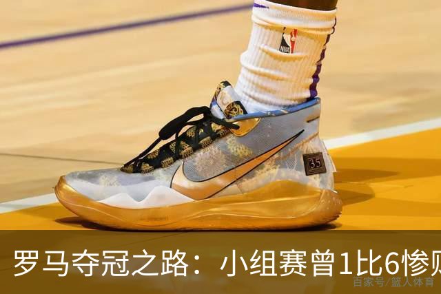 罗马夺冠之路：小组赛曾1比6惨败 4遇博德闪耀只1胜